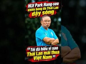 HLV Park Hang-seo khiến bóng đá Thái Lan dậy sóng