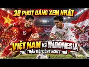 🔴 30 PHÚT ĐÁNG XEM NHẤT | Việt Nam vs Indonesia Với Thế Trận Đôi Công Nghẹt Thở