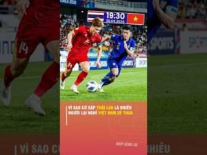VÌ SAO CỨ GẶP THÁI LAN LÀ NHIỀU NGƯỜI LẠI NGHĨ VIỆT NAM SẼ THUA