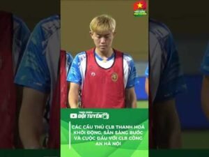 CÁC CẦU THỦ CLB THANH HOÁ KHỞI ĐỘNG, SẴN SÀNG BƯỚC VÀ CUỘC ĐẤU VỚI CLB CÔNG AN HÀ NỘI